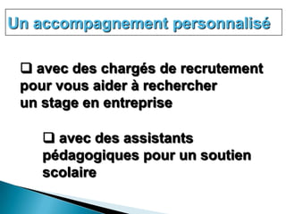 Un accompagnement personnalisé

  avec des chargés de recrutement
 pour vous aider à rechercher
 un stage en entreprise

     avec des assistants
    pédagogiques pour un soutien
    scolaire
 