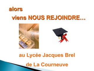 alors
 viens NOUS REJOINDRE…




  au Lycée Jacques Brel
    de La Courneuve
 
