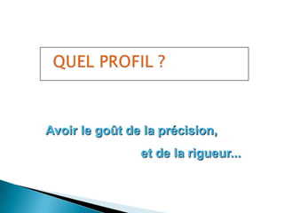 Avoir le goût de la précision,
                et de la rigueur...
 