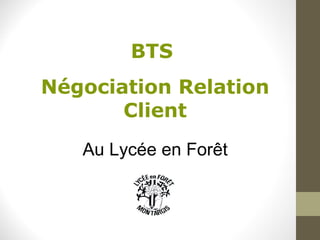 BTS
Négociation Relation
Client
Au Lycée en Forêt

 