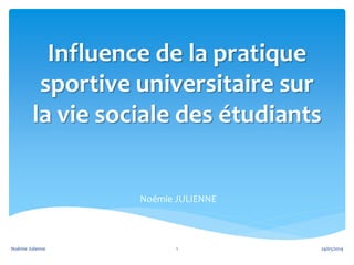 Influence de la pratique
sportive universitaire sur
la vie sociale des étudiants
Noémie JULIENNE
24/05/20141Noémie Julienne
 