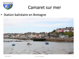 Camaret sur mer
• Station balnéaire en Bretagne




  28/01/2013           Lescop morgane   1
 