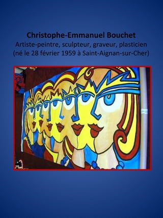 Christophe-Emmanuel Bouchet
Artiste-peintre, sculpteur, graveur, plasticien
(né le 28 février 1959 à Saint-Aignan-sur-Cher)
 