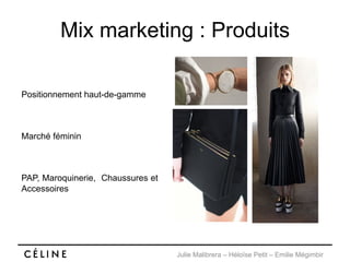 Julie Malibrera – Héloïse Petit – Emilie Mégimbir
Mix marketing : Produits
Positionnement haut-de-gamme
Marché féminin
PAP, Maroquinerie, Chaussures et
Accessoires
 