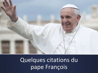 Quelques citations du
pape François
 