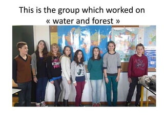 This is the group which worked on
« water and forest »
 