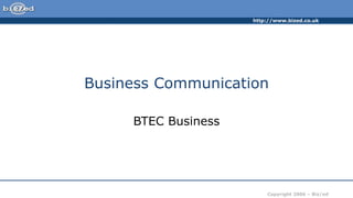 http://www.bized.co.uk
Copyright 2006 – Biz/ed
Business Communication
BTEC Business
 