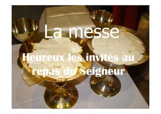 La messe
Heureux les invités auHeureux les invités au
repas du Seigneur
 