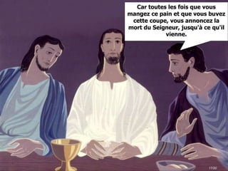 17/20
Car toutes les fois que vous
mangez ce pain et que vous buvez
cette coupe, vous annoncez la
mort du Seigneur, jusqu'à ce qu'il
vienne.
 