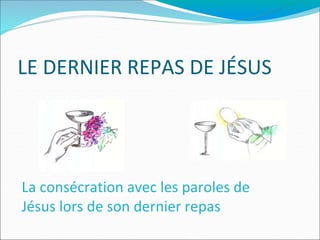LE DERNIER REPAS DE JÉSUS
La consécration avec les paroles de
Jésus lors de son dernier repas
 
