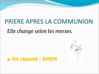 PRIERE APRES LA COMMUNION
Elle change selon les messes.
■ On répond : AMEN
 