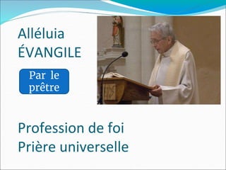 Alléluia
ÉVANGILE
Profession de foi
Prière universelle
Par le
prêtre
 