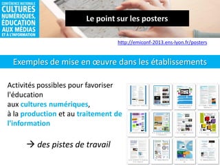 Exemples de mise en œuvre dans les établissements
http://emiconf-2013.ens-lyon.fr/posters
Activités possibles pour favoriser
l'éducation
aux cultures numériques,
à la production et au traitement de
l'information
 des pistes de travail
 