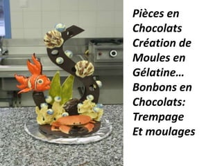 Pièces en
Chocolats
Création de
Moules en
Gélatine…
Bonbons en
Chocolats:
Trempage
Et moulages
 