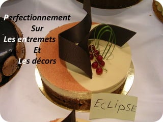 Perfectionnement
        Sur
Les entremets
         Et
    Les décors
 