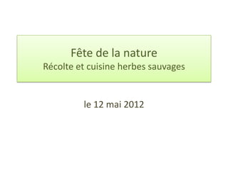 Fête de la nature
Récolte et cuisine herbes sauvages


         le 12 mai 2012
 