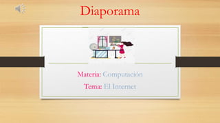Diaporama
Materia: Computación
Tema: El Internet
 