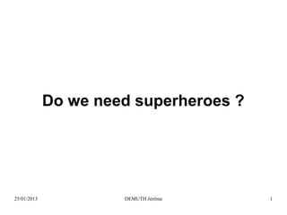 Do we need superheroes ?

25/01/2013

DEMUTH Jérôme

1

 