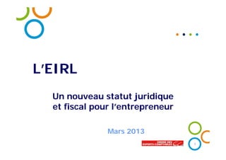 L’EIRL
Un nouveau statut juridique
et fiscal pour l’entrepreneur
Mars 2013
1
 