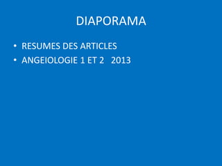 DIAPORAMA
• RESUMES DES ARTICLES
• ANGEIOLOGIE 1 ET 2 2013
 