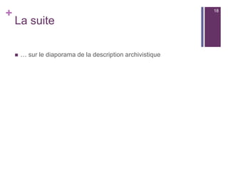 +
La suite
 … sur le diaporama de la description archivistique
18
 