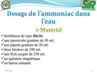 10/07/2013 14
distillateur de type Büchi;
une éprouvette graduée de 50 ml;
une pipette graduée de 20 ml;
deux béchers de 100 ml;
une fiole jaugée de 250 ml;
un agitateur magnétique
un barrot aimanté.
 