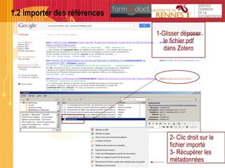 1.2 Importer des références
1-Glisser déposer
le fichier pdf
dans Zotero
2- Clic droit sur le
fichier importé
3- Récupérer les
métadonnées
 
