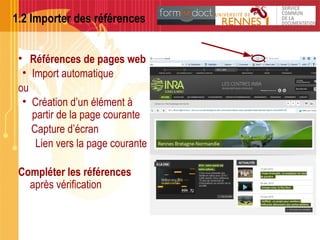 1.2 Importer des références
• Références de pages web
• Import automatique
ou
• Création d’un élément à
partir de la page courante
Capture d’écran
Lien vers la page courante
Compléter les références
après vérification
 