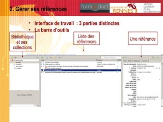 2. Gérer ses références
• Interface de travail : 3 parties distinctes
• La barre d’outils
Une référence
Liste des
références
Bibliothèque
et ses
collections
 