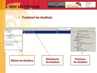 • Fusionner les doublons
Afficher les doublons
Sélectionner
les doublons
Fusionner
les doublons
2. Gérer ses références
 