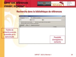 34URFIST - SCD U.Rennes 1URFIST - SCD U.Rennes 1 34
Gérer ses références :
classer, organiser
Recherche dans la bibliothèque de références
Fenêtre de
recherche avancée,
accessible par la
barre d’outils Possibilité
d’enregistrer la
recherche
 