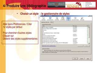 4- Produire une bibliographie
• Choisir un style : le gestionnaire de styles
Aller dans Préférences / Citer
12 styles par défaut
Pour chercher d’autres styles
Cliquer sur
Obtenir des styles supplémentaires
 