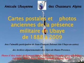 Amicale Ubayenne des Chasseurs Alpins
Cartes postales et photos
anciennes de la présence
militaire en Ubaye
de 1888 à 2009...