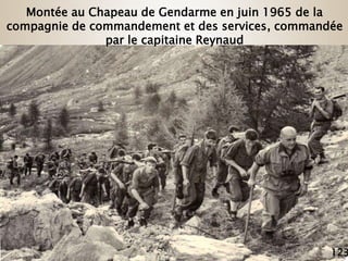 123
Montée au Chapeau de Gendarme en juin 1965 de la
compagnie de commandement et des services, commandée
par le capitaine...