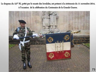 Le drapeau du 157e RI, prêté par le musée des Invalides, est présent à la cérémonie du 11 novembre 2014,
à l’occasion de l...