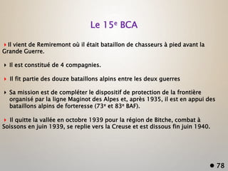Le 15e BCA
Il vient de Remiremont où il était bataillon de chasseurs à pied avant la
Grande Guerre.
 Il est constitué de...