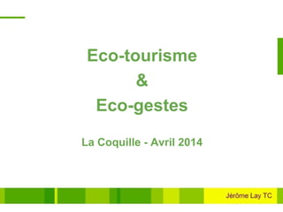 Eco-tourisme
&
Eco-gestes
La Coquille - Avril 2014
 