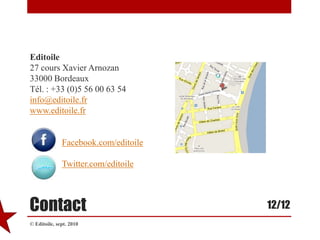 Editoile27 cours Xavier Arnozan33000 BordeauxTél. : +33 (0)5 56 00 63 54info@editoile.frwww.editoile.frFacebook.com/editoileTwitter.com/editoileContact© Editoile, sept. 201012/12