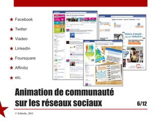 FacebookTwitterViadeoLinkedInFoursquareAffinitizetc.Animation de communautésur les réseaux sociaux6/12© Editoile, 2011