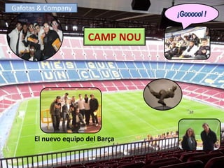 Gafotas & Company



                      CAMP NOU




      El nuevo equipo del Barça
 
