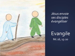 Jésus envoie
ses disciples
évangéliser
Evangile
Mc 16, 15-20
 
