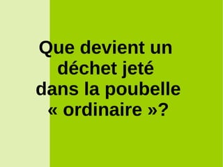 Que devient un
déchet jeté
dans la poubelle
« ordinaire »?
 