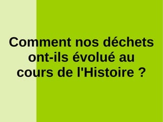 Comment nos déchets
ont-ils évolué au
cours de l'Histoire ?
 