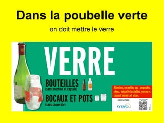 Dans la poubelle verte
on doit mettre le verre
 