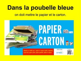 Dans la poubelle bleue
on doit mettre le papier et le carton.
 