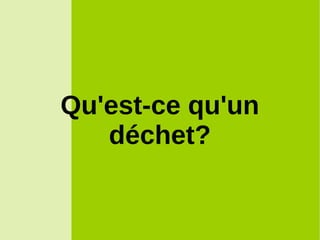 Qu'est-ce qu'un
déchet?
 