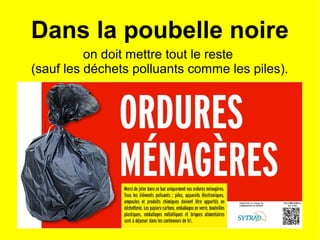 Dans la poubelle noire
on doit mettre tout le reste
(sauf les déchets polluants comme les piles).
 