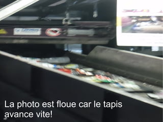 La photo est floue car le tapis
avance vite!
 