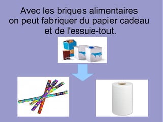 Avec les briques alimentaires
on peut fabriquer du papier cadeau
et de l'essuie-tout.
 