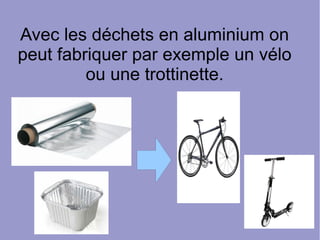 Avec les déchets en aluminium on
peut fabriquer par exemple un vélo
ou une trottinette.
 